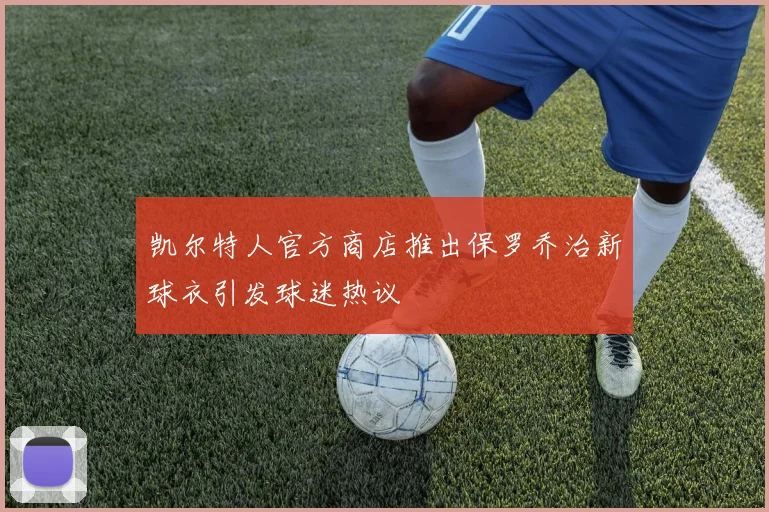 凯尔特人官方商店推出保罗乔治新球衣引发球迷热议