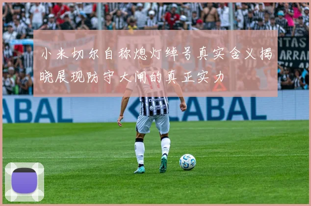 小米切尔自称熄灯绰号真实含义揭晓展现防守大闸的真正实力