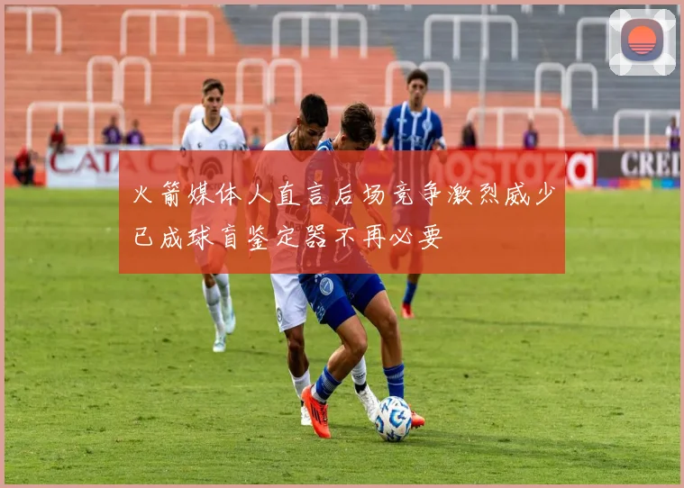 火箭媒体人直言后场竞争激烈威少已成球盲鉴定器不再必要