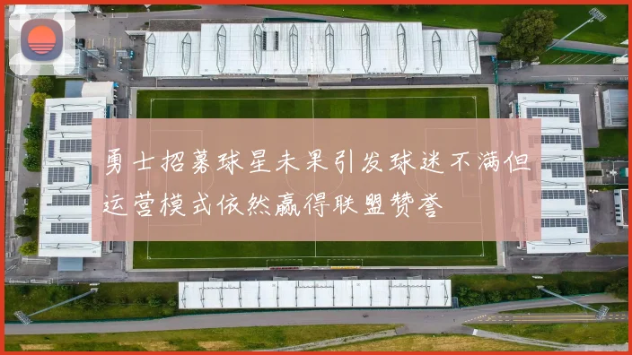 勇士招募球星未果引发球迷不满但运营模式依然赢得联盟赞誉